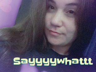 Sayyyywhattt